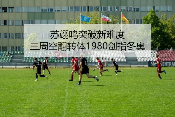苏翊鸣突破新难度 三周空翻转体1980剑指冬奥